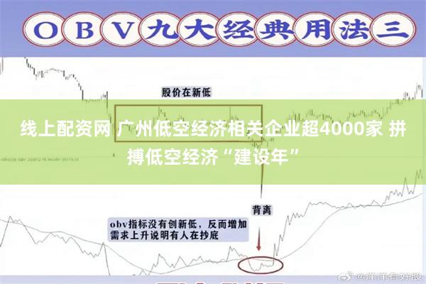 线上配资网 广州低空经济相关企业超4000家 拼搏低空经济“建设年”