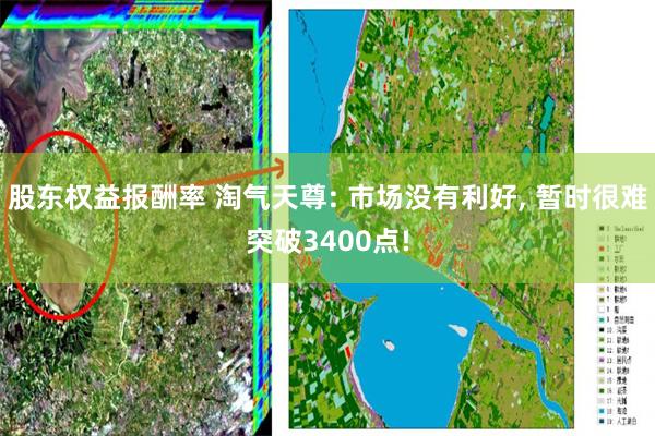 股东权益报酬率 淘气天尊: 市场没有利好, 暂时很难突破3400点!