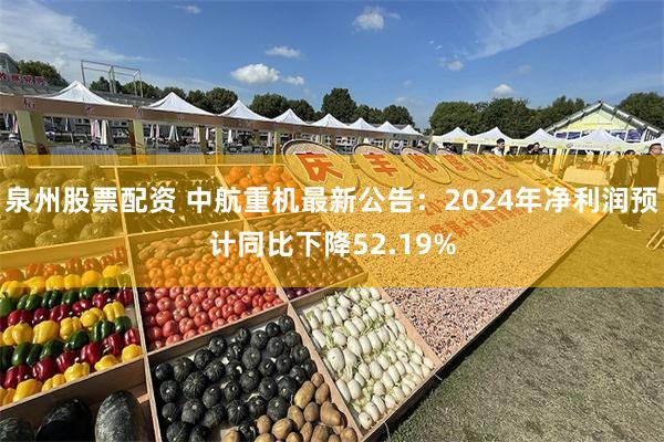 泉州股票配资 中航重机最新公告：2024年净利润预计同比下降52.19%