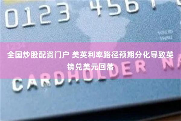全国炒股配资门户 美英利率路径预期分化导致英镑兑美元回落