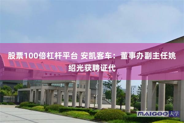 股票100倍杠杆平台 安凯客车：董事办副主任姚绍光获聘证代