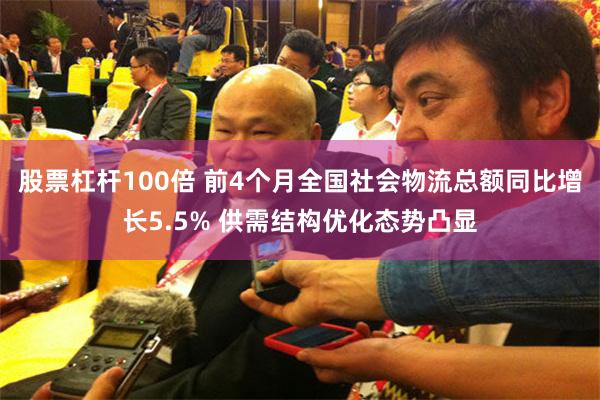 股票杠杆100倍 前4个月全国社会物流总额同比增长5.5% 供需结构优化态势凸显