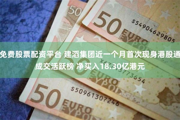 免费股票配资平台 建滔集团近一个月首次现身港股通成交活跃榜 净买入18.30亿港元