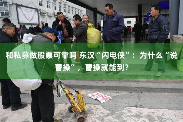 和私募做股票可靠吗 东汉“闪电侠”：为什么“说曹操”，曹操就能到？