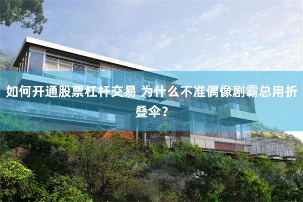 如何开通股票杠杆交易 为什么不准偶像剧霸总用折叠伞？