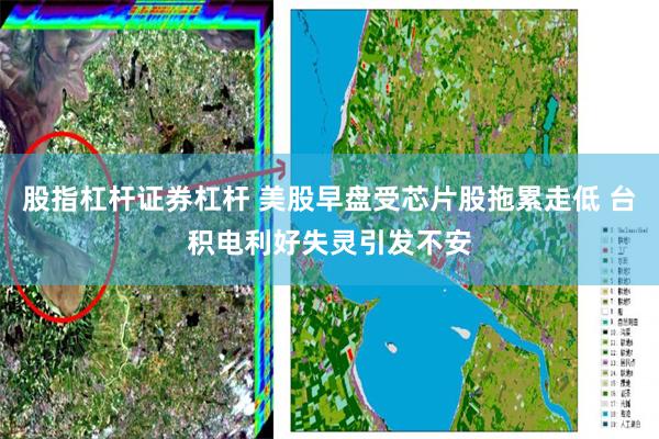股指杠杆证券杠杆 美股早盘受芯片股拖累走低 台积电利好失灵引发不安