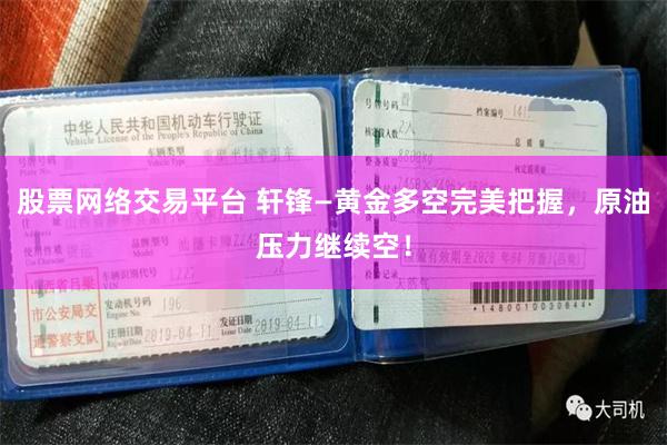 股票网络交易平台 轩锋—黄金多空完美把握，原油压力继续空！