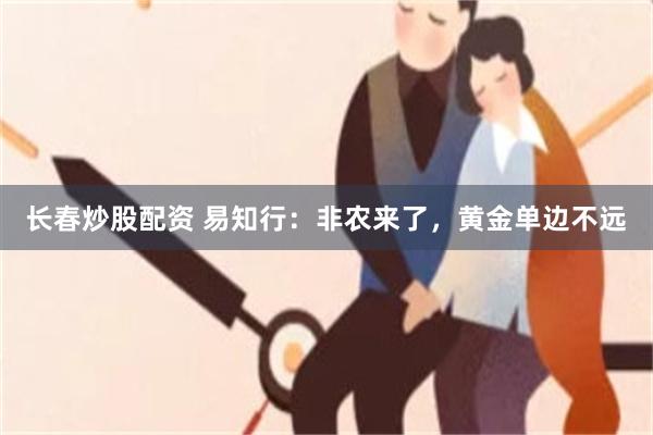 长春炒股配资 易知行：非农来了，黄金单边不远