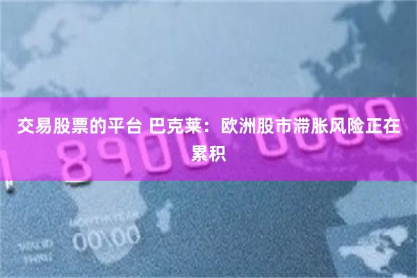交易股票的平台 巴克莱：欧洲股市滞胀风险正在累积